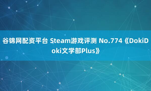 谷锦网配资平台 Steam游戏评测 No.774《DokiDoki文学部Plus》