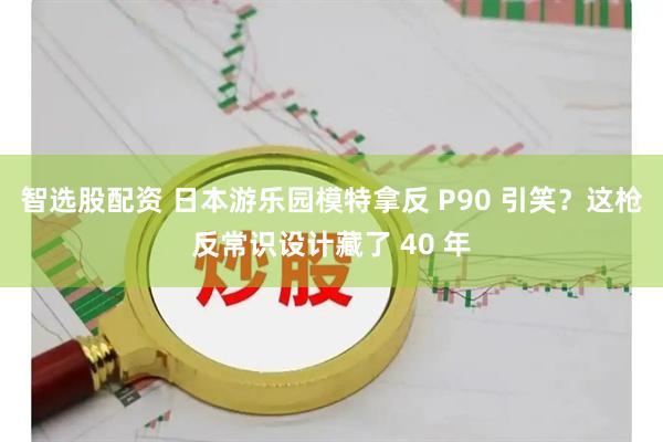 智选股配资 日本游乐园模特拿反 P90 引笑？这枪反常识设计藏了 40 年