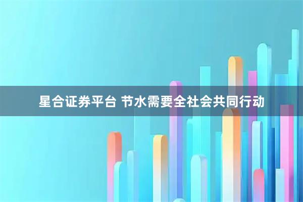 星合证券平台 节水需要全社会共同行动