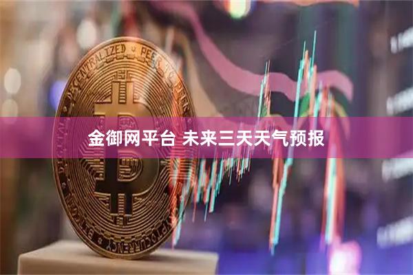 金御网平台 未来三天天气预报