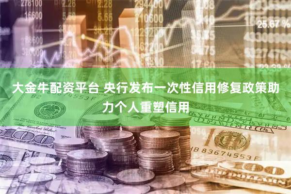 大金牛配资平台 央行发布一次性信用修复政策助力个人重塑信用