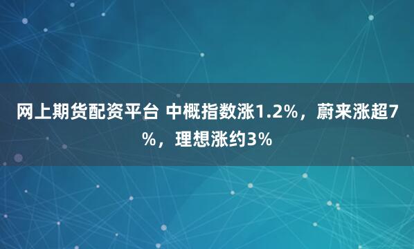 网上期货配资平台 中概指数涨1.2%，蔚来涨超7%，理想涨约3%