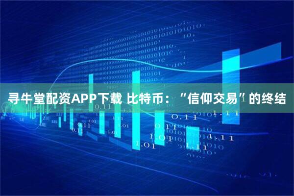 寻牛堂配资APP下载 比特币：“信仰交易”的终结