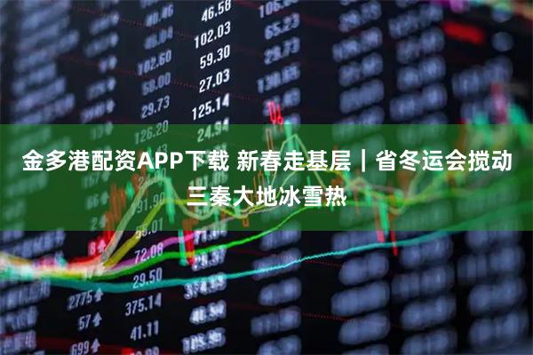 金多港配资APP下载 新春走基层|省冬运会搅动三秦大地冰雪热