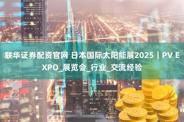 联华证券配资官网 日本国际太阳能展2025｜PV EXPO_展览会_行业_交流经验