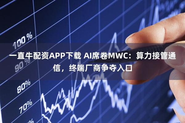 一直牛配资APP下载 AI席卷MWC：算力接管通信，终端厂商争夺入口