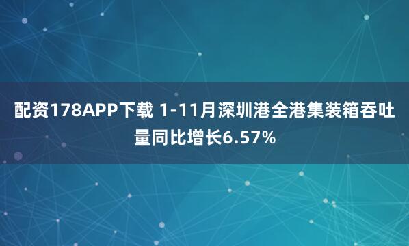 配资178APP下载 1-11月深圳港全港集装箱吞吐量同比增长6.57%